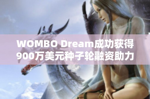 WOMBO Dream成功获得900万美元种子轮融资助力发展