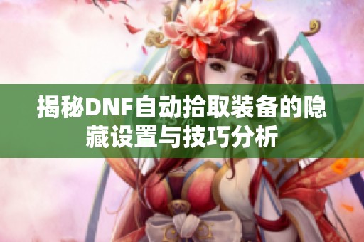 揭秘DNF自动拾取装备的隐藏设置与技巧分析