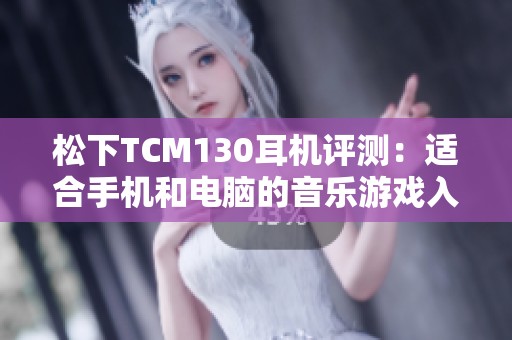 松下TCM130耳机评测：适合手机和电脑的音乐游戏入耳式耳机带麦版