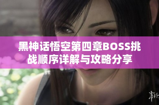 黑神话悟空第四章BOSS挑战顺序详解与攻略分享