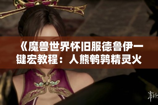 《魔兽世界怀旧服德鲁伊一键宏教程：人熊鹌鹑精灵火的完美结合》