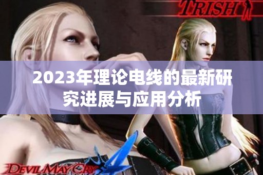 2023年理论电线的最新研究进展与应用分析