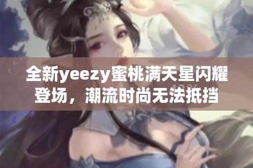 全新yeezy蜜桃满天星闪耀登场，潮流时尚无法抵挡