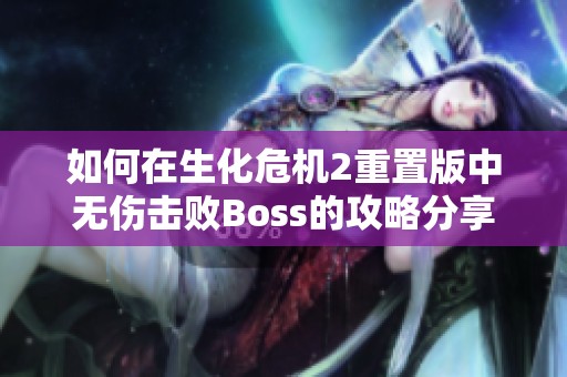 如何在生化危机2重置版中无伤击败Boss的攻略分享