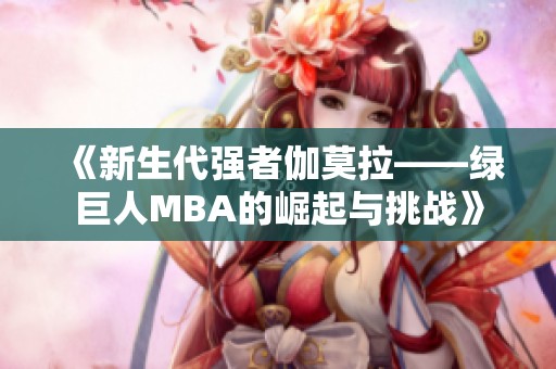 《新生代强者伽莫拉——绿巨人MBA的崛起与挑战》