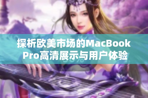 探析欧美市场的MacBook Pro高清展示与用户体验