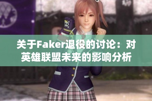 关于Faker退役的讨论：对英雄联盟未来的影响分析