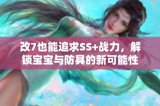 改7也能追求SS+战力，解锁宝宝与防具的新可能性