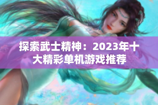 探索武士精神：2023年十大精彩单机游戏推荐