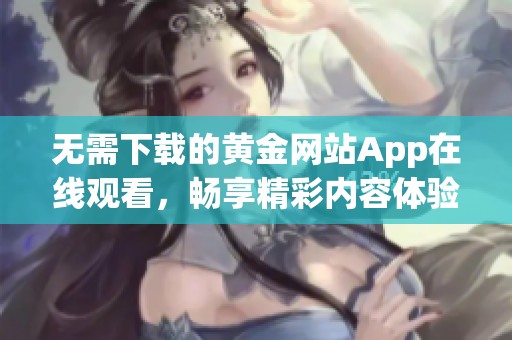 无需下载的黄金网站App在线观看，畅享精彩内容体验