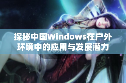 探秘中国Windows在户外环境中的应用与发展潜力