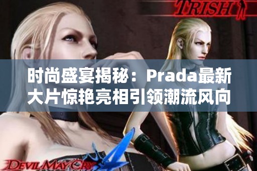 时尚盛宴揭秘：Prada最新大片惊艳亮相引领潮流风向