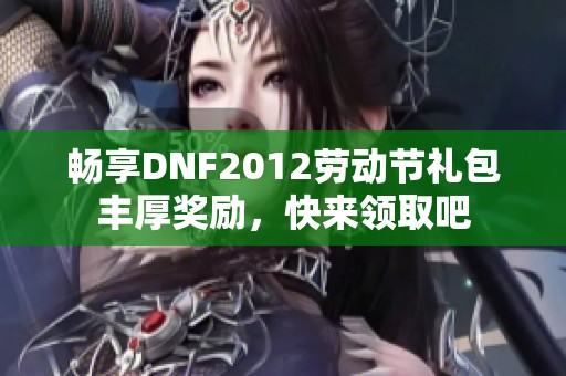 畅享DNF2012劳动节礼包丰厚奖励，快来领取吧