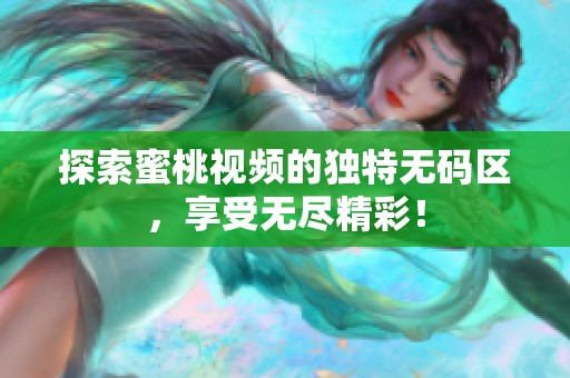 探索蜜桃视频的独特无码区，享受无尽精彩！