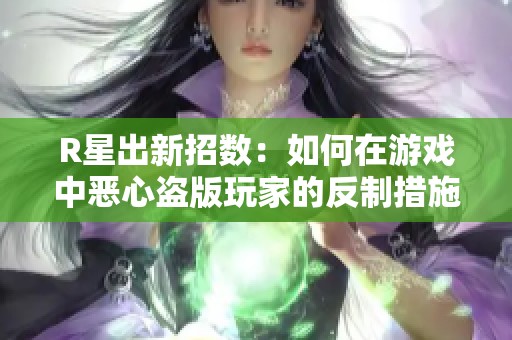 R星出新招数：如何在游戏中恶心盗版玩家的反制措施解析