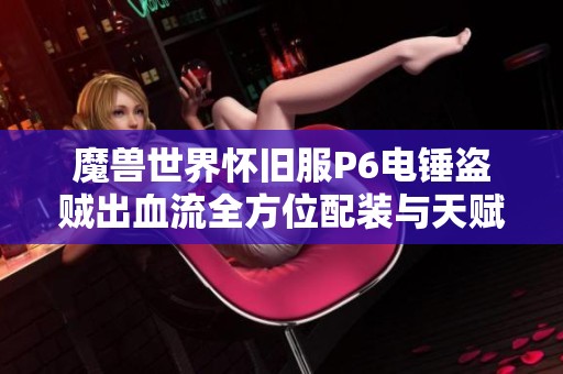 魔兽世界怀旧服P6电锤盗贼出血流全方位配装与天赋分析