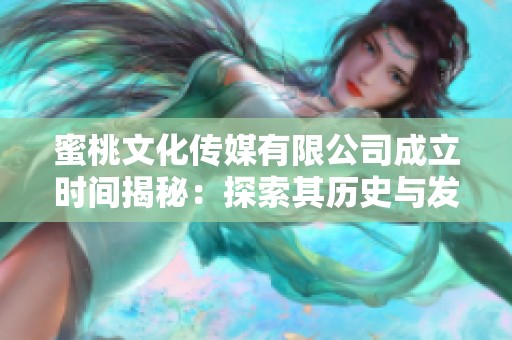 蜜桃文化传媒有限公司成立时间揭秘：探索其历史与发展之路