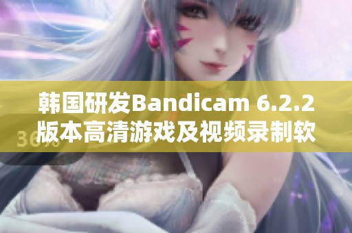 韩国研发Bandicam 6.2.2版本高清游戏及视频录制软件介绍