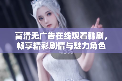 高清无广告在线观看韩剧，畅享精彩剧情与魅力角色