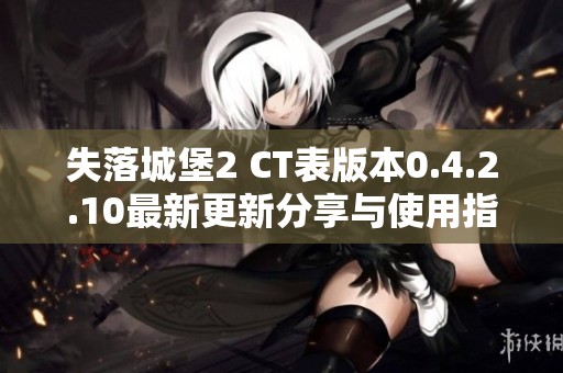 失落城堡2 CT表版本0.4.2.10最新更新分享与使用指南