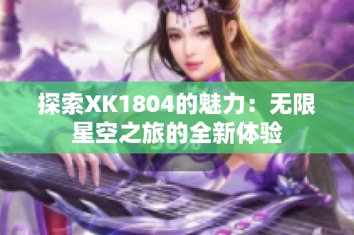 探索XK1804的魅力：无限星空之旅的全新体验