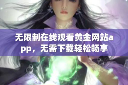 无限制在线观看黄金网站app，无需下载轻松畅享