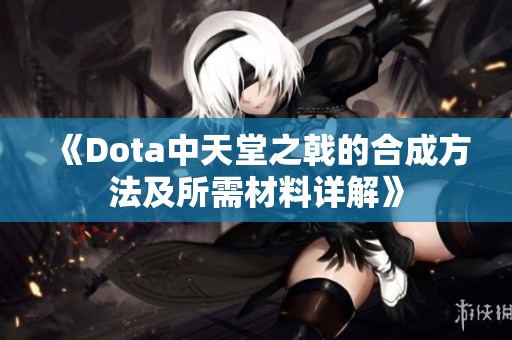 《Dota中天堂之戟的合成方法及所需材料详解》