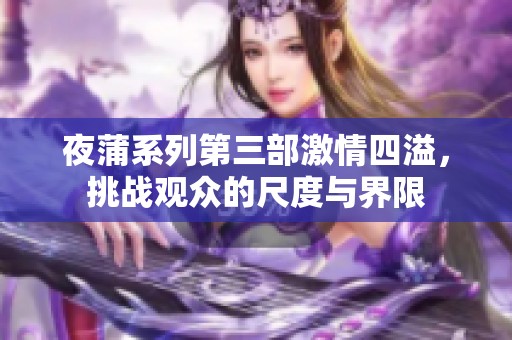 夜蒲系列第三部激情四溢，挑战观众的尺度与界限