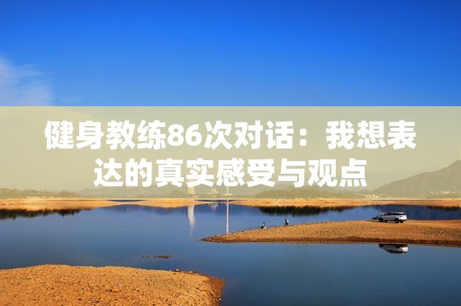 健身教练86次对话：我想表达的真实感受与观点