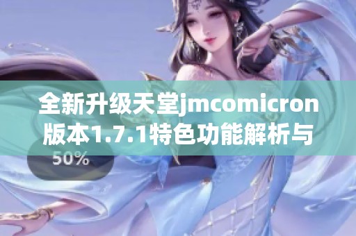 全新升级天堂jmcomicron版本1.7.1特色功能解析与使用指南