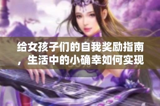 给女孩子们的自我奖励指南，生活中的小确幸如何实现