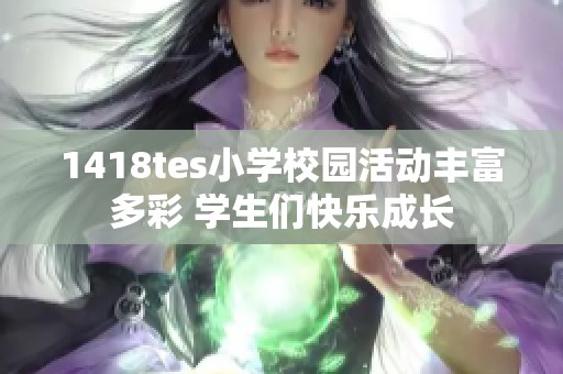 1418tes小学校园活动丰富多彩 学生们快乐成长