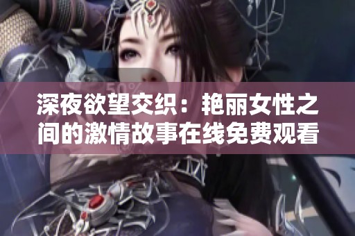 深夜欲望交织：艳丽女性之间的激情故事在线免费观看