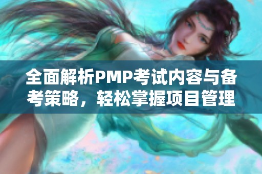 全面解析PMP考试内容与备考策略，轻松掌握项目管理知识