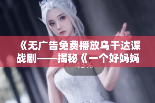 《无广告免费播放乌干达谍战剧——揭秘《一个好妈妈2》的精彩剧情》