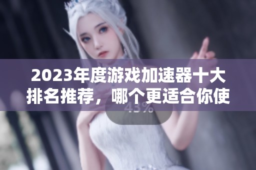 2023年度游戏加速器十大排名推荐，哪个更适合你使用