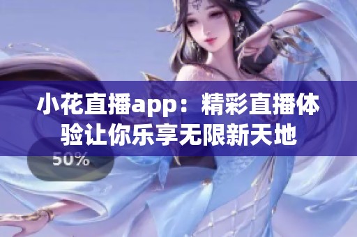 小花直播app：精彩直播体验让你乐享无限新天地