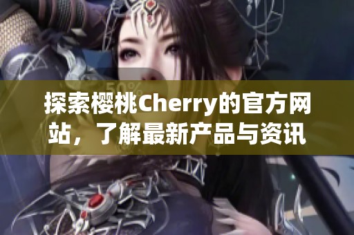 探索樱桃Cherry的官方网站，了解最新产品与资讯