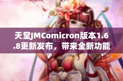 天堂JMComicron版本1.6.8更新发布，带来全新功能与改进