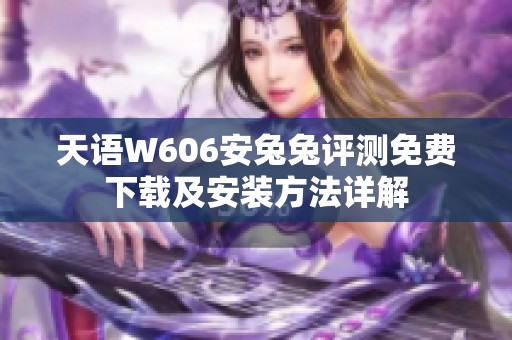 天语W606安兔兔评测免费下载及安装方法详解