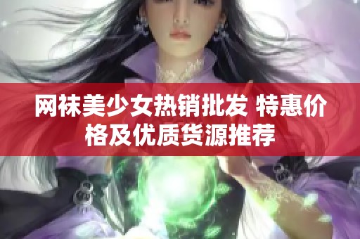 网袜美少女热销批发 特惠价格及优质货源推荐