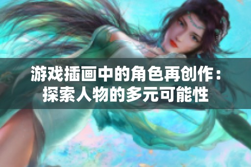 游戏插画中的角色再创作：探索人物的多元可能性