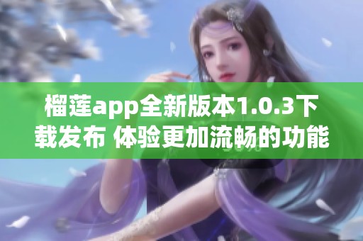 榴莲app全新版本1.0.3下载发布 体验更加流畅的功能