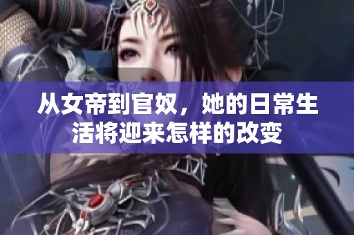 从女帝到官奴，她的日常生活将迎来怎样的改变