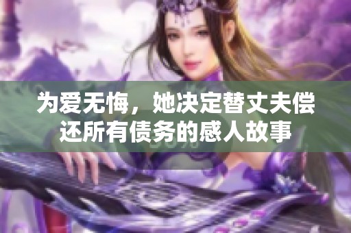 为爱无悔，她决定替丈夫偿还所有债务的感人故事