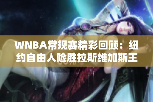 WNBA常规赛精彩回顾：纽约自由人险胜拉斯维加斯王牌