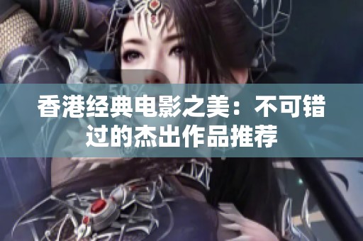 香港经典电影之美：不可错过的杰出作品推荐