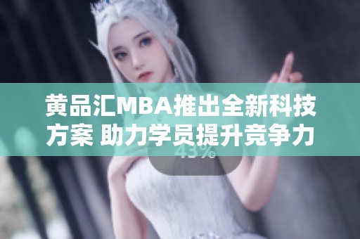 黄品汇MBA推出全新科技方案 助力学员提升竞争力