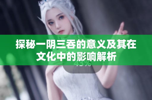 探秘一阴三吞的意义及其在文化中的影响解析