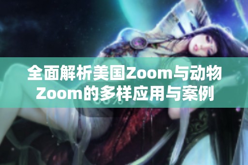 全面解析美国Zoom与动物Zoom的多样应用与案例